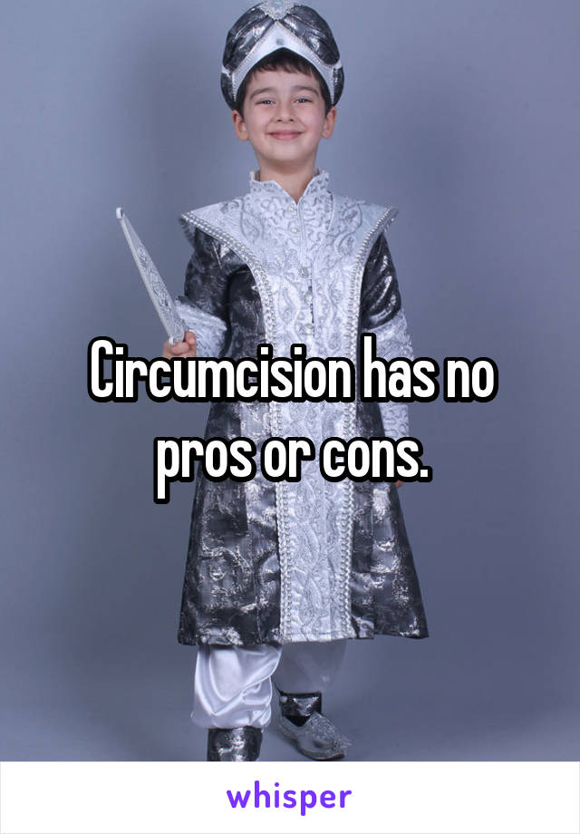 Circumcision has no pros or cons.