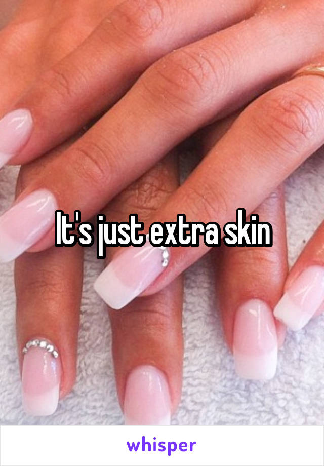 It's just extra skin