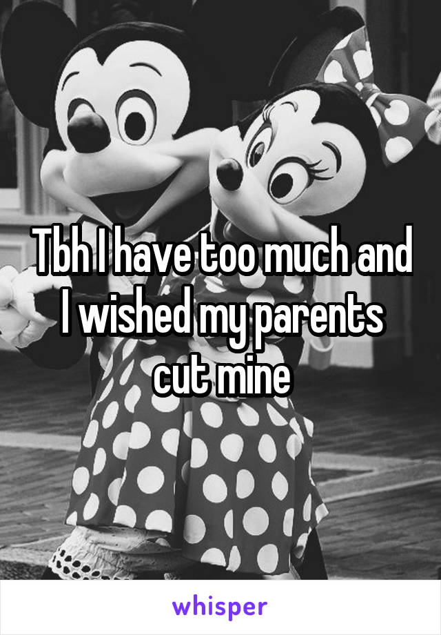 Tbh I have too much and I wished my parents cut mine