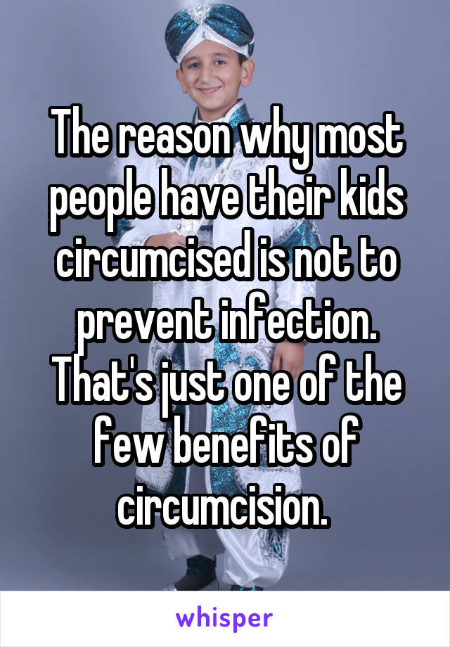 The reason why most people have their kids circumcised is not to prevent infection. That's just one of the few benefits of circumcision. 