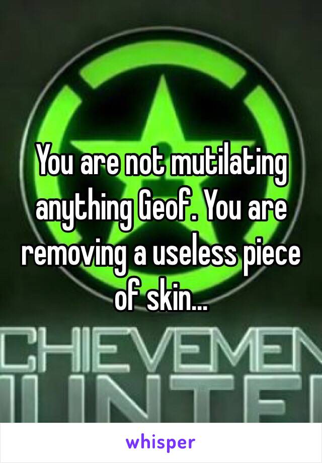 You are not mutilating anything Geof. You are removing a useless piece of skin...