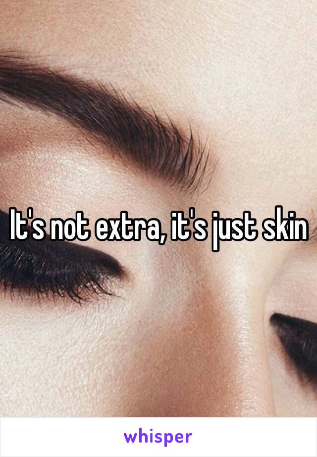 It's not extra, it's just skin