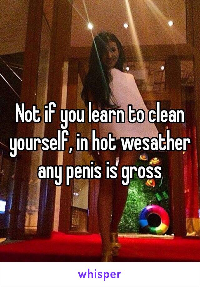 Not if you learn to clean yourself, in hot wesather any penis is gross 