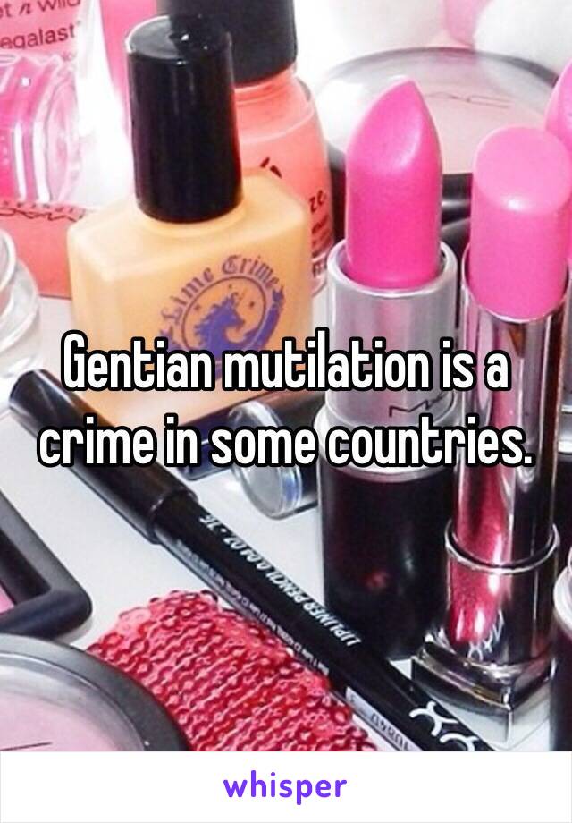 Gentian mutilation is a crime in some countries. 