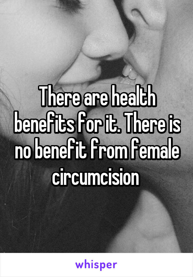 There are health benefits for it. There is no benefit from female circumcision 