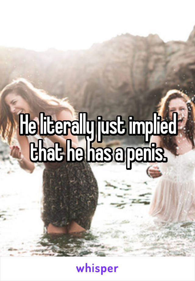 He literally just implied that he has a penis.