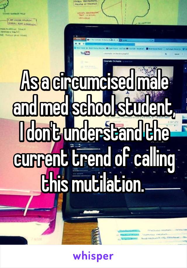 As a circumcised male and med school student, I don't understand the current trend of calling this mutilation. 