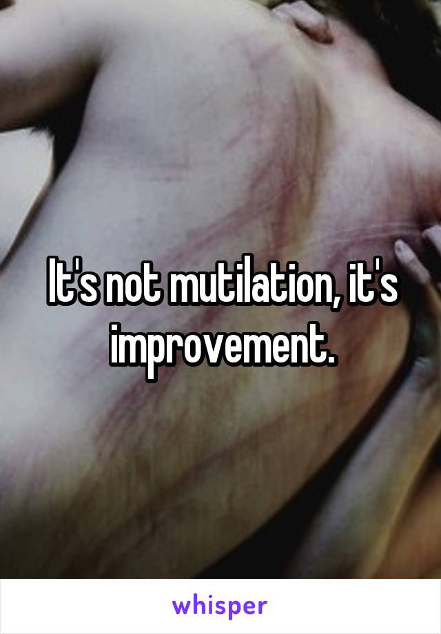 It's not mutilation, it's improvement.