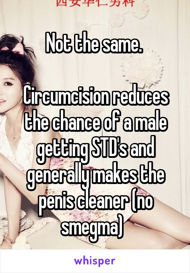 Not the same. 

Circumcision reduces the chance of a male getting STD's and generally makes the penis cleaner (no smegma)  