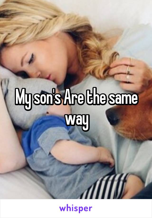 My son's Are the same way