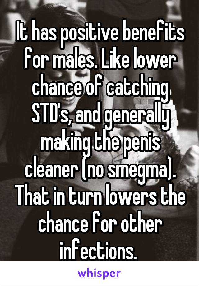 It has positive benefits for males. Like lower chance of catching STD's, and generally making the penis cleaner (no smegma). That in turn lowers the chance for other infections. 