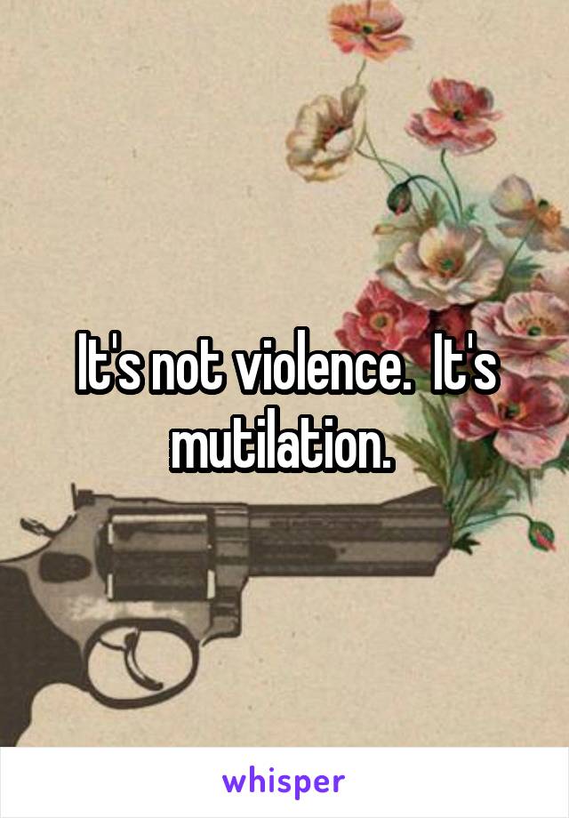 It's not violence.  It's mutilation. 