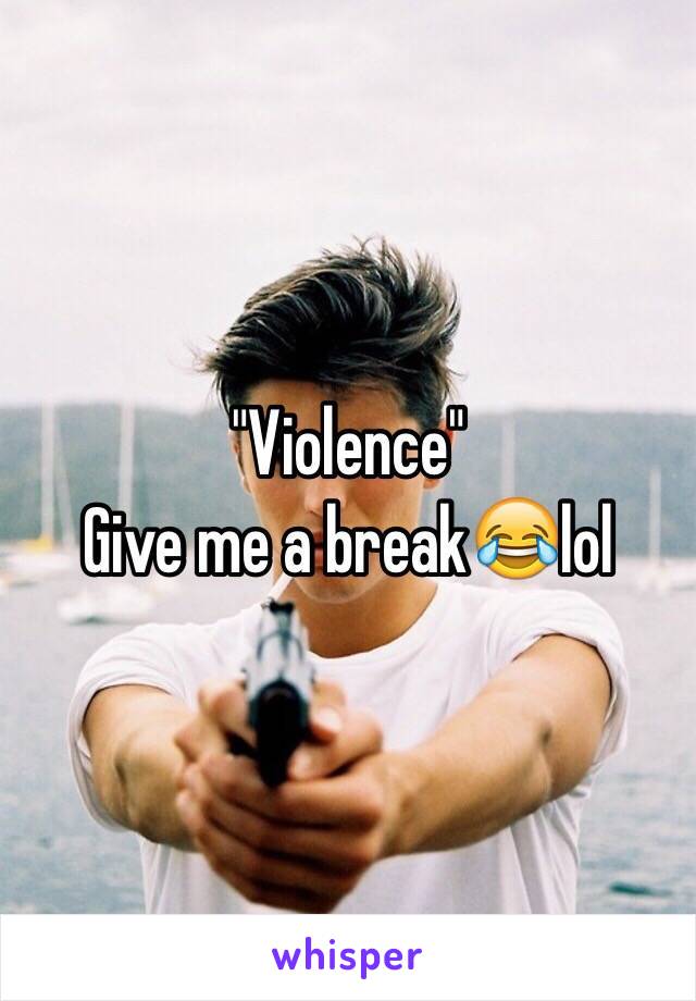 "Violence"
Give me a break😂lol