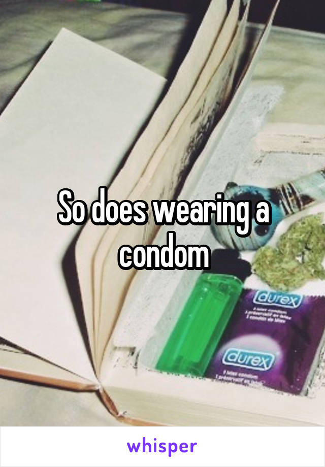 So does wearing a condom