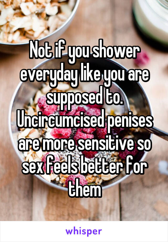 Not if you shower everyday like you are supposed to. Uncircumcised penises are more sensitive so sex feels better for them