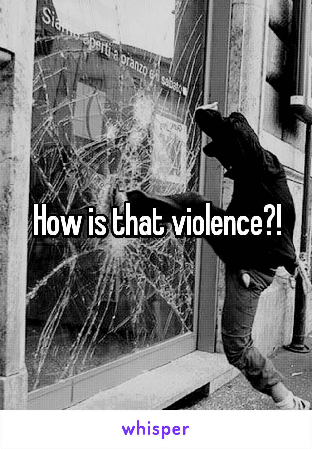 How is that violence?!