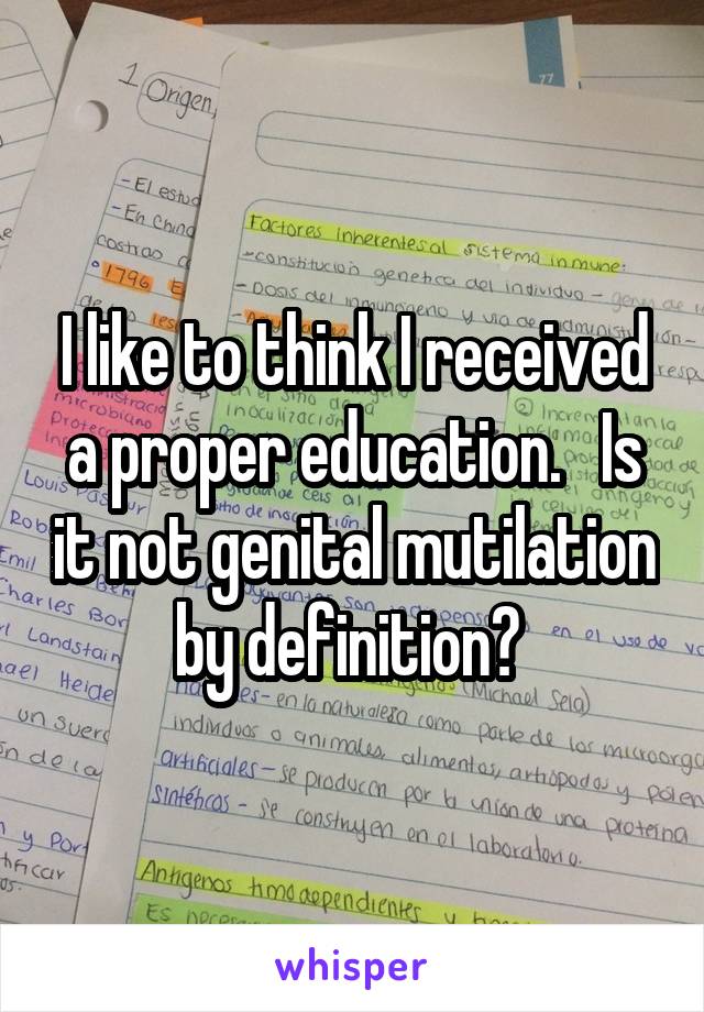 I like to think I received a proper education.   Is it not genital mutilation by definition? 