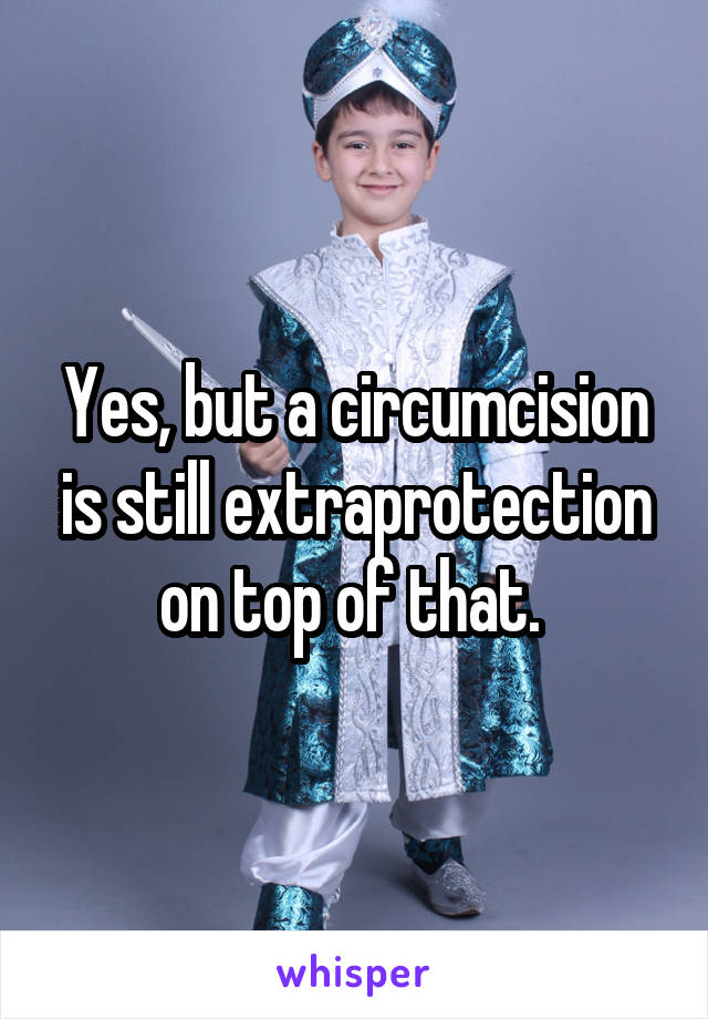 Yes, but a circumcision is still extraprotection on top of that. 