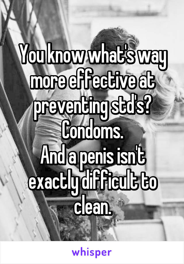 You know what's way more effective at preventing std's?
Condoms.
And a penis isn't exactly difficult to clean.