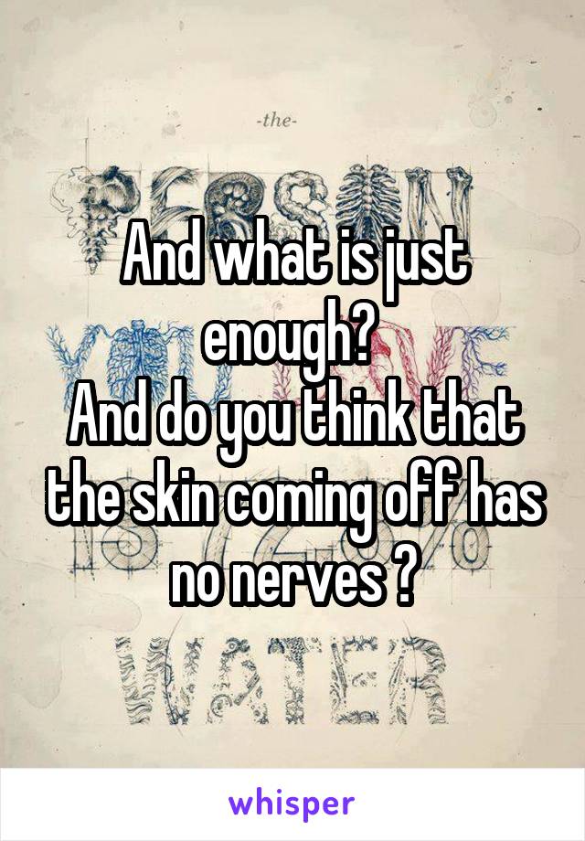 And what is just enough? 
And do you think that the skin coming off has no nerves ?