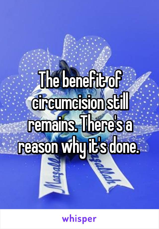 The benefit of circumcision still remains. There's a reason why it's done. 