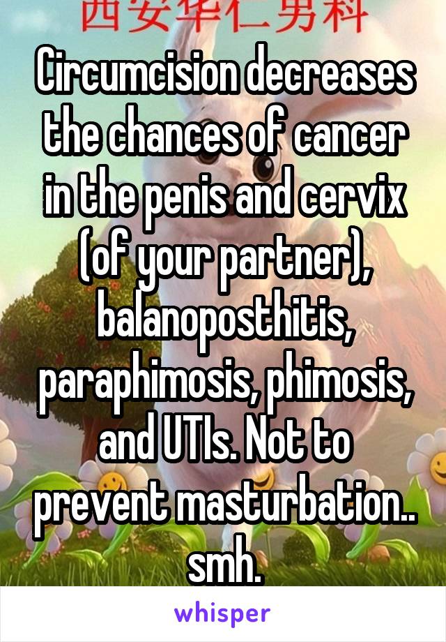 Circumcision decreases the chances of cancer in the penis and cervix (of your partner), balanoposthitis, paraphimosis, phimosis, and UTIs. Not to prevent masturbation.. smh.