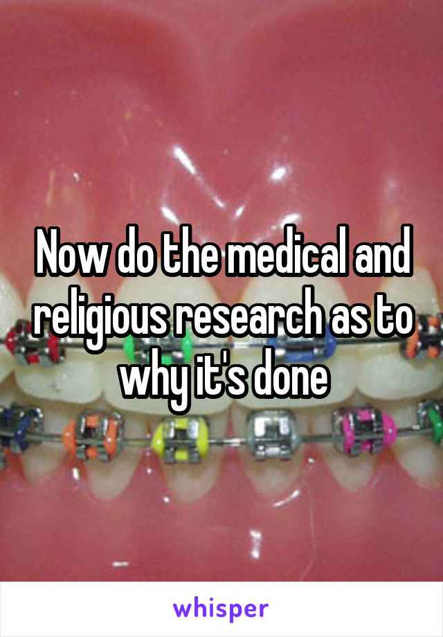 Now do the medical and religious research as to why it's done