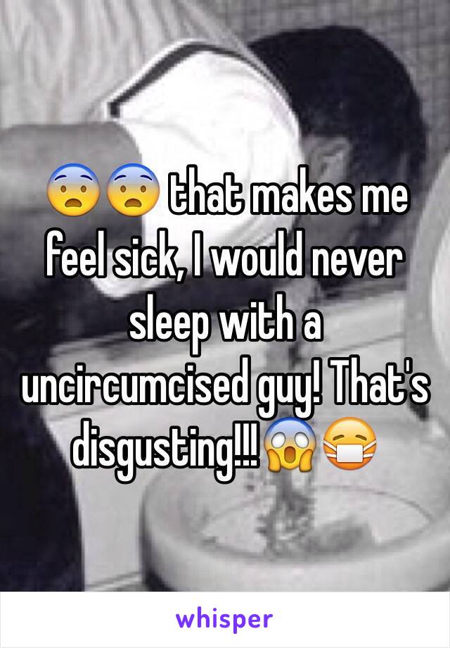 😨😨 that makes me feel sick, I would never sleep with a uncircumcised guy! That's disgusting!!!😱😷