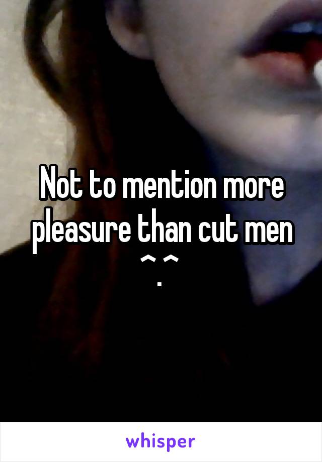 Not to mention more pleasure than cut men ^.^ 