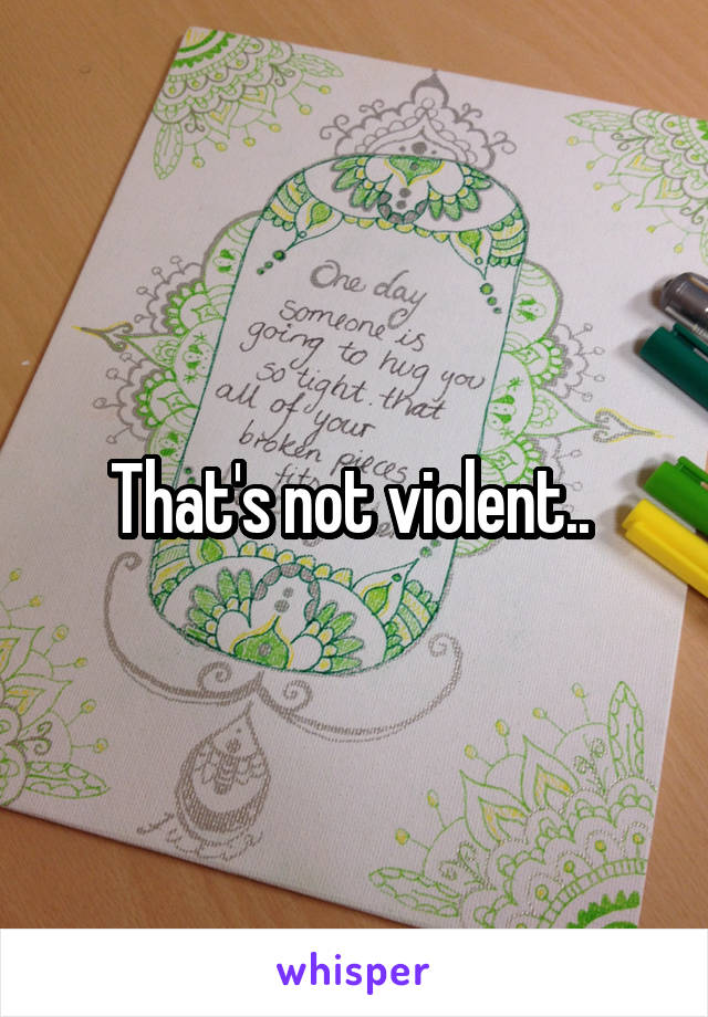 That's not violent.. 