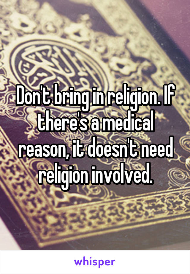 Don't bring in religion. If there's a medical reason, it doesn't need religion involved.