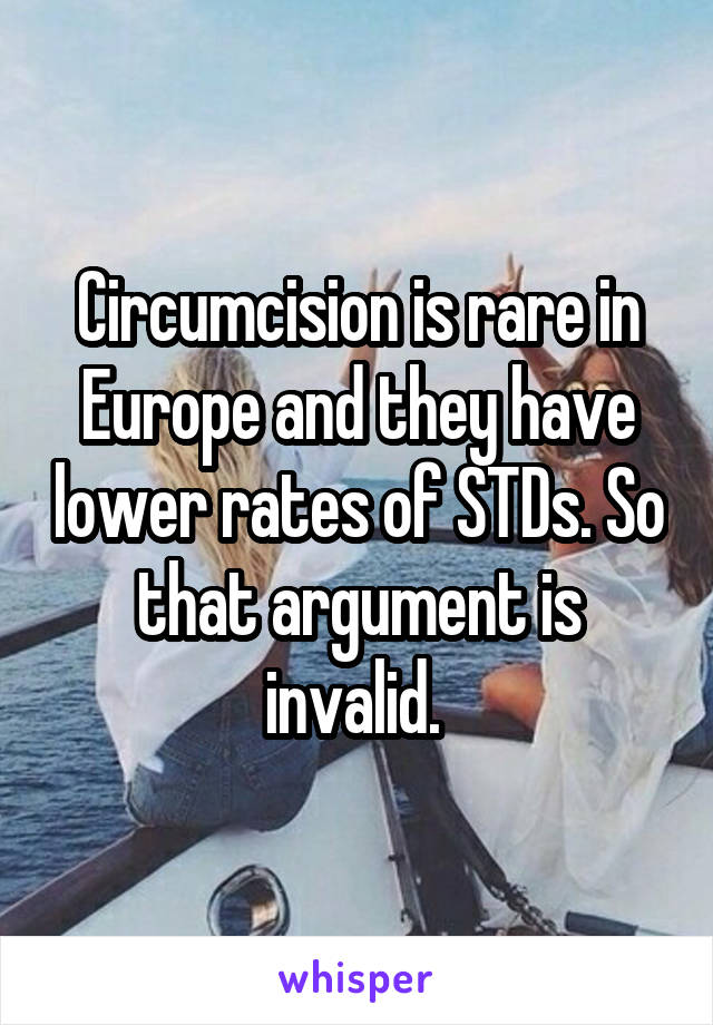 Circumcision is rare in Europe and they have lower rates of STDs. So that argument is invalid. 