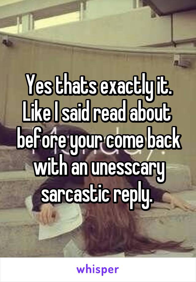 Yes thats exactly it. Like I said read about  before your come back with an unesscary sarcastic reply. 