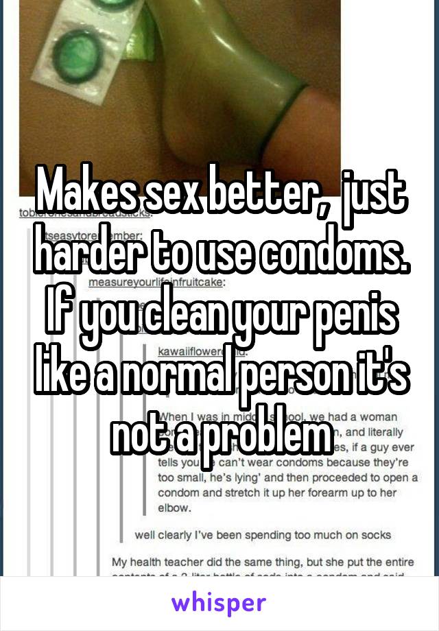 Makes sex better,  just harder to use condoms. If you clean your penis like a normal person it's not a problem