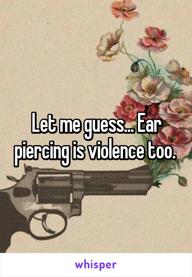 Let me guess... Ear piercing is violence too. 