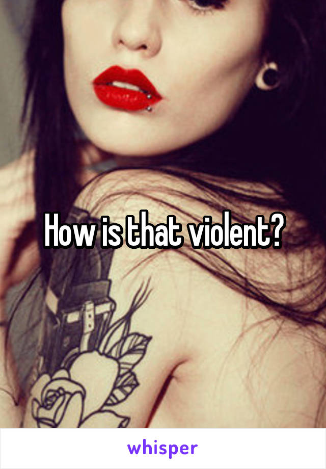 How is that violent?