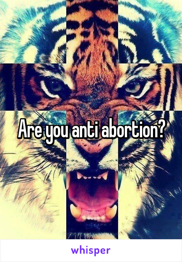 Are you anti abortion?