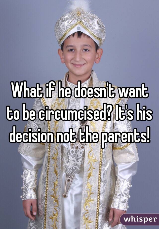 What if he doesn't want to be circumcised? It's his decision not the parents!