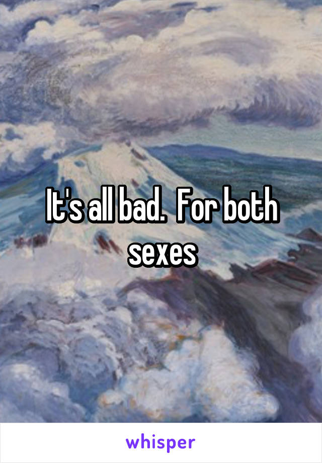 It's all bad.  For both sexes