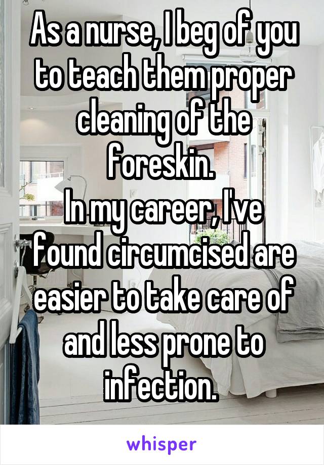 As a nurse, I beg of you to teach them proper cleaning of the foreskin. 
In my career, I've found circumcised are easier to take care of and less prone to infection. 
