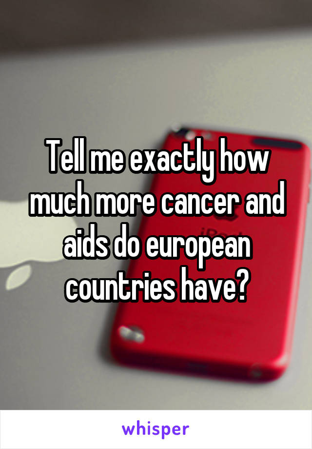 Tell me exactly how much more cancer and aids do european countries have?