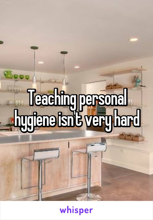 Teaching personal hygiene isn't very hard