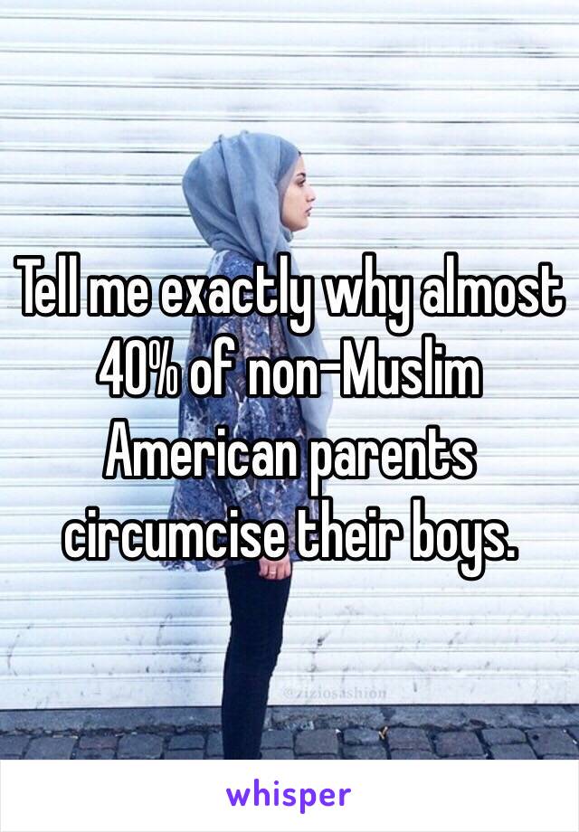 Tell me exactly why almost 40% of non-Muslim American parents circumcise their boys.