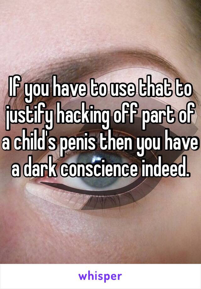 If you have to use that to justify hacking off part of a child's penis then you have a dark conscience indeed. 