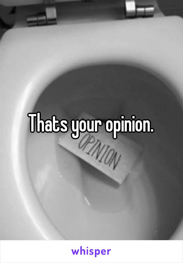 Thats your opinion.