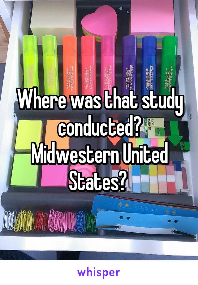 Where was that study conducted? Midwestern United States? 