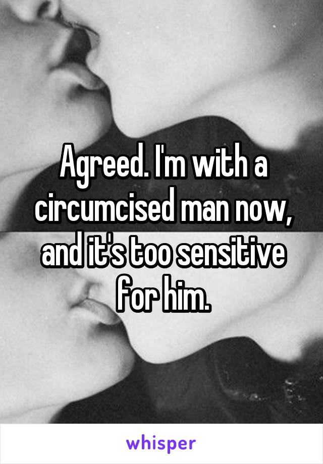 Agreed. I'm with a circumcised man now, and it's too sensitive for him.