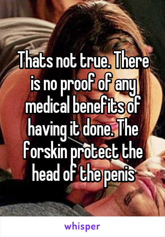 Thats not true. There is no proof of any medical benefits of having it done. The forskin protect the head of the penis