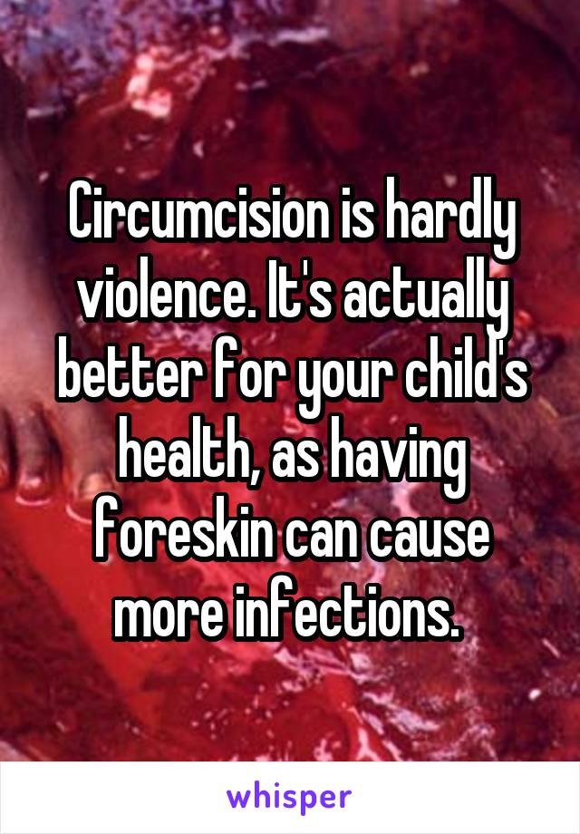 Circumcision is hardly violence. It's actually better for your child's health, as having foreskin can cause more infections. 