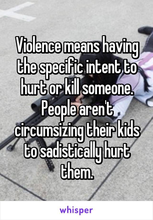 Violence means having the specific intent to hurt or kill someone. People aren't circumsizing their kids to sadistically hurt them.